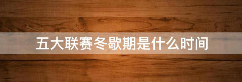  足球冬歇期要多长时间？ 冬歇期是什么意思