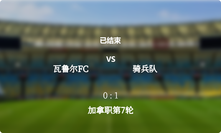 加拿职第7轮: 瓦鲁尔FC vs 骑兵队 战报