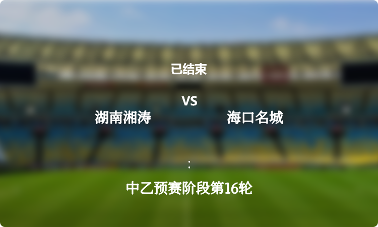 中乙预赛阶段第16轮: 湖南湘涛 vs 海口名城 战报