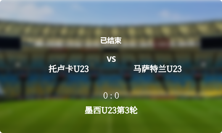 墨西U23第3轮: 托卢卡U23 vs 马萨特兰U23 战报