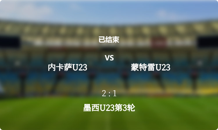 墨西U23第3轮: 内卡萨U23 vs 蒙特雷U23 战报