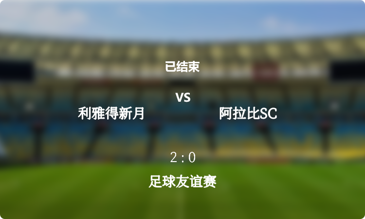  足球友谊赛: 利雅得新月 vs 阿拉比SC 战报