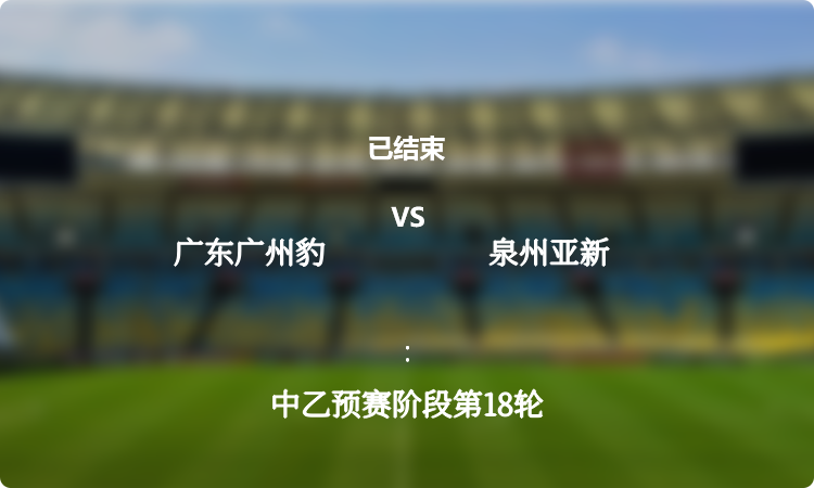 中乙预赛阶段第18轮: 广东广州豹 vs 泉州亚新 战报
